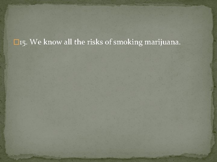 � 15. We know all the risks of smoking marijuana. 