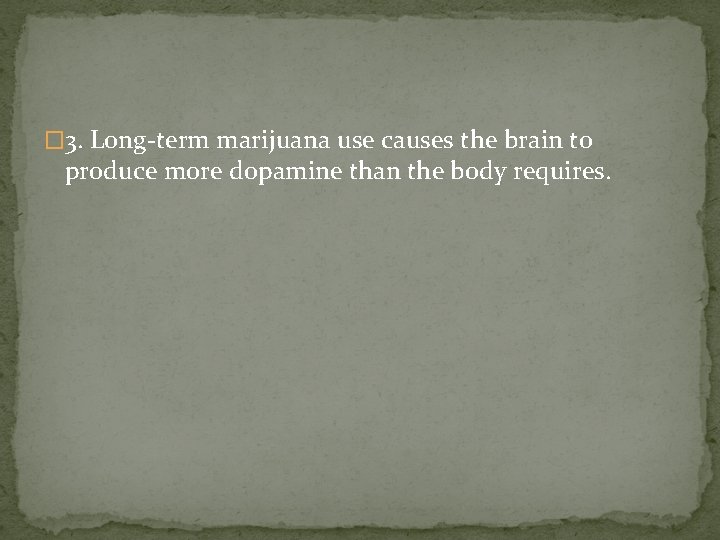 � 3. Long-term marijuana use causes the brain to produce more dopamine than the