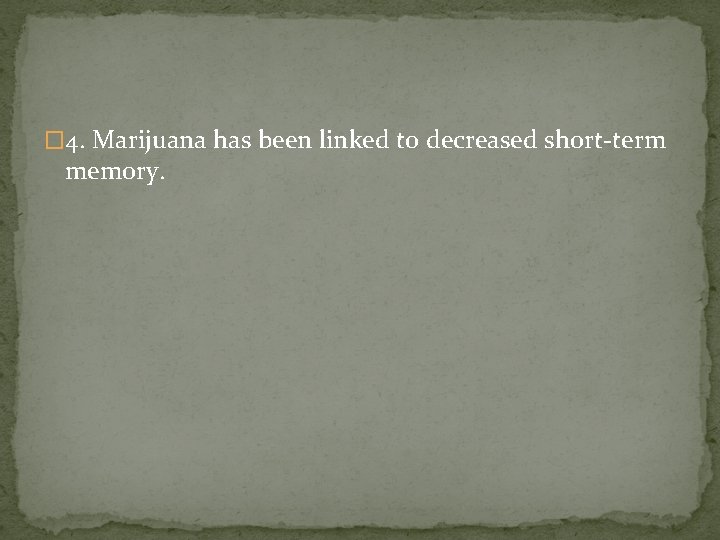 � 4. Marijuana has been linked to decreased short-term memory. 