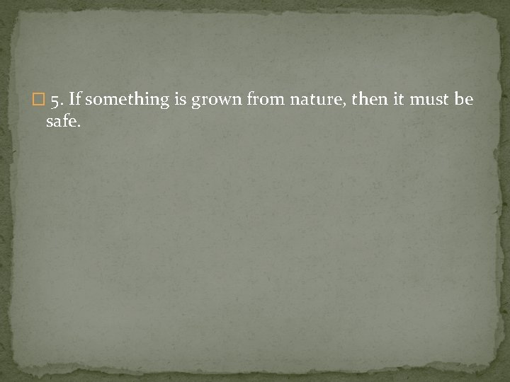 � 5. If something is grown from nature, then it must be safe. 