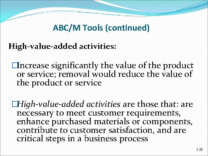 ABC/M Tools (continued) High-value-added activities: �Increase significantly the value of the product or service;