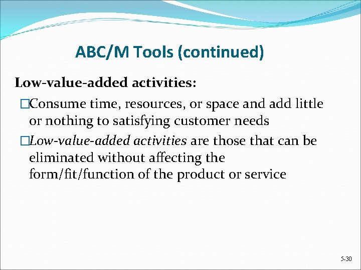 ABC/M Tools (continued) Low-value-added activities: �Consume time, resources, or space and add little or