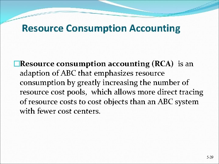 Resource Consumption Accounting �Resource consumption accounting (RCA) is an adaption of ABC that emphasizes