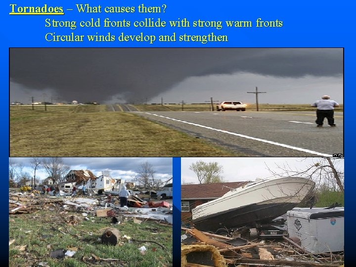 Tornadoes – What causes them? Strong cold fronts collide with strong warm fronts Circular