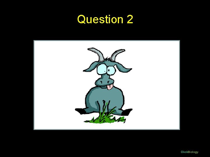 Question 2 Click. Biology Question 2 Click. Biology