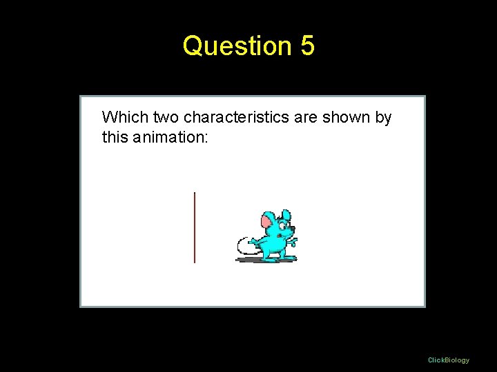 Question 5 Which two characteristics are shown by this animation: Click. Biology Question 5 Which two characteristics are shown by this animation: Click. Biology