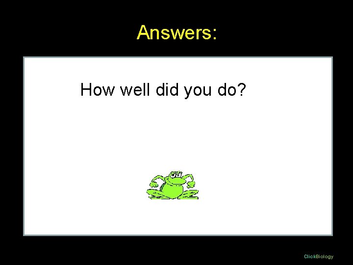 Answers: How well did you do? Click. Biology Answers: How well did you do? Click. Biology