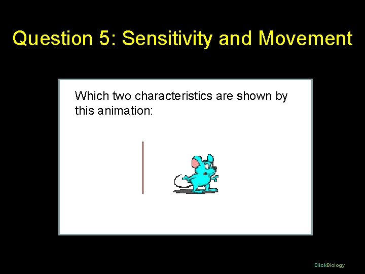 Question 5: Sensitivity and Movement Which two characteristics are shown by this animation: Click. Question 5: Sensitivity and Movement Which two characteristics are shown by this animation: Click.