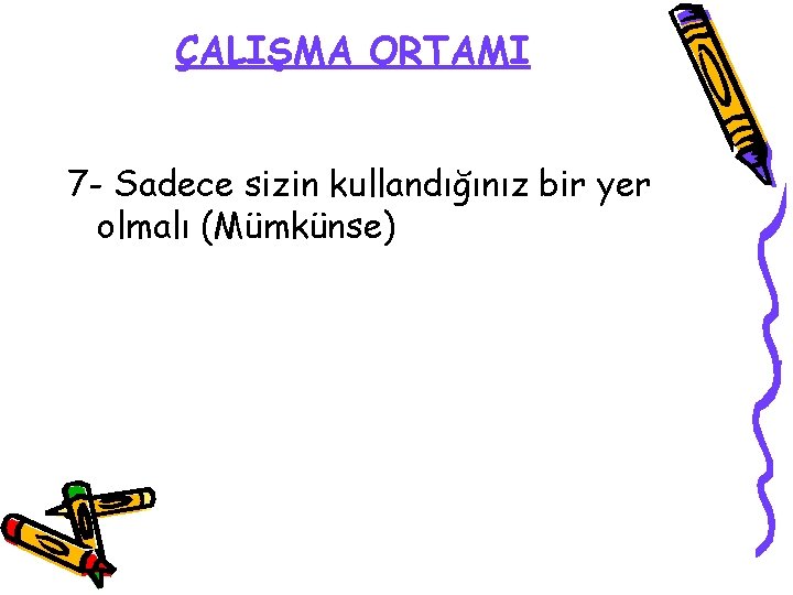 ÇALIŞMA ORTAMI 7 - Sadece sizin kullandığınız bir yer olmalı (Mümkünse) 