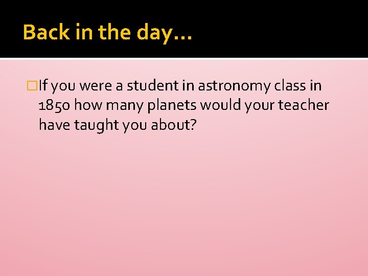 Back in the day… �If you were a student in astronomy class in 1850