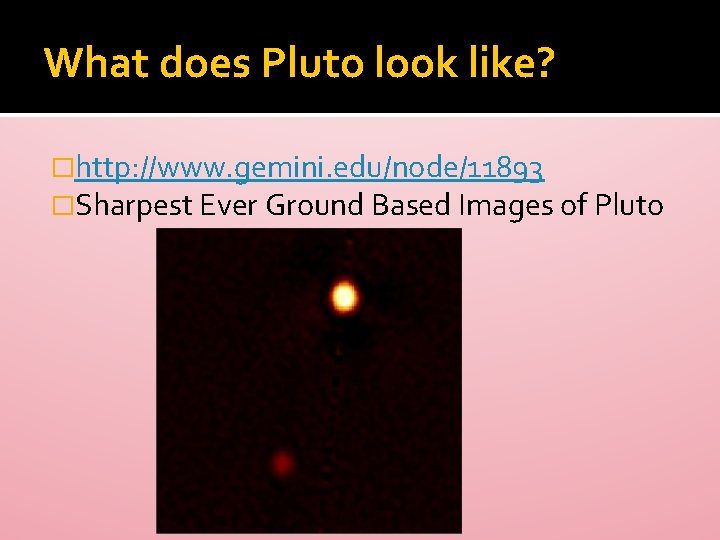 What does Pluto look like? �http: //www. gemini. edu/node/11893 �Sharpest Ever Ground Based Images