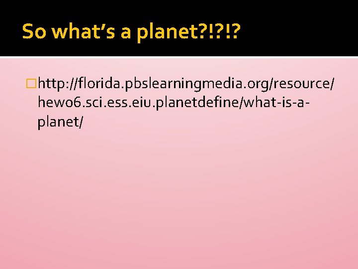 So what’s a planet? !? !? �http: //florida. pbslearningmedia. org/resource/ hew 06. sci. ess.