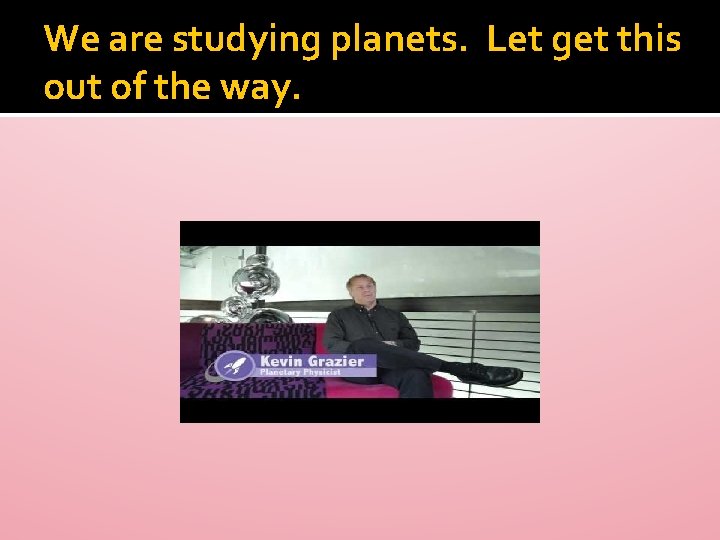 We are studying planets. Let get this out of the way. 