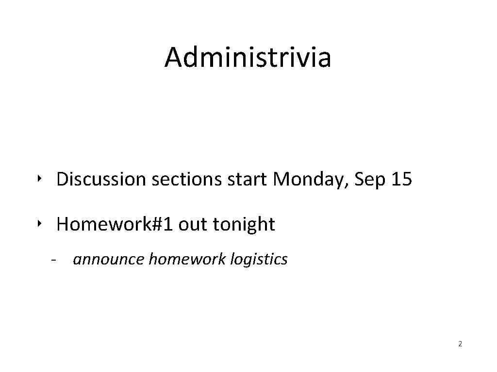 Administrivia ‣ Discussion sections start Monday, Sep 15 ‣ Homework#1 out tonight - announce