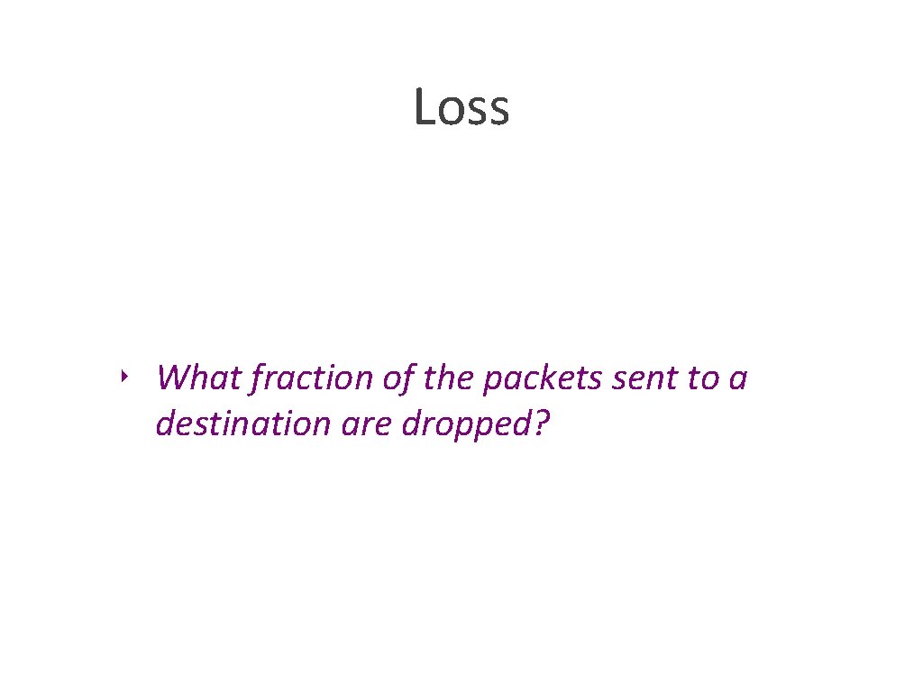 Loss ‣ What fraction of the packets sent to a destination are dropped? 