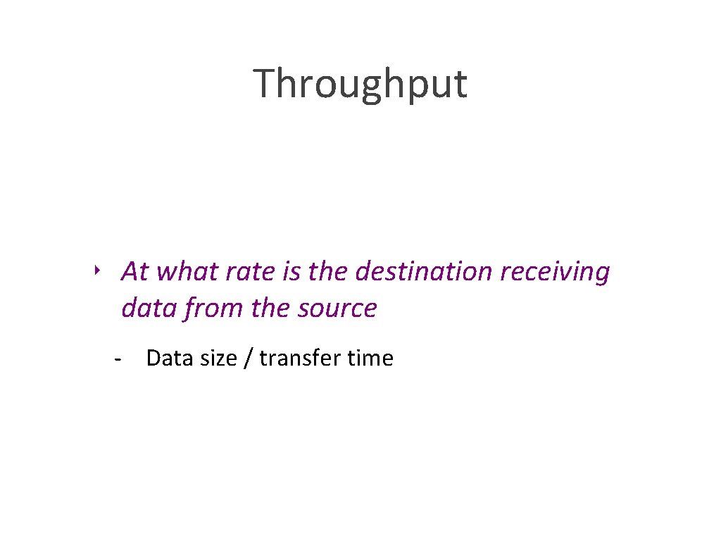 Throughput ‣ At what rate is the destination receiving data from the source -