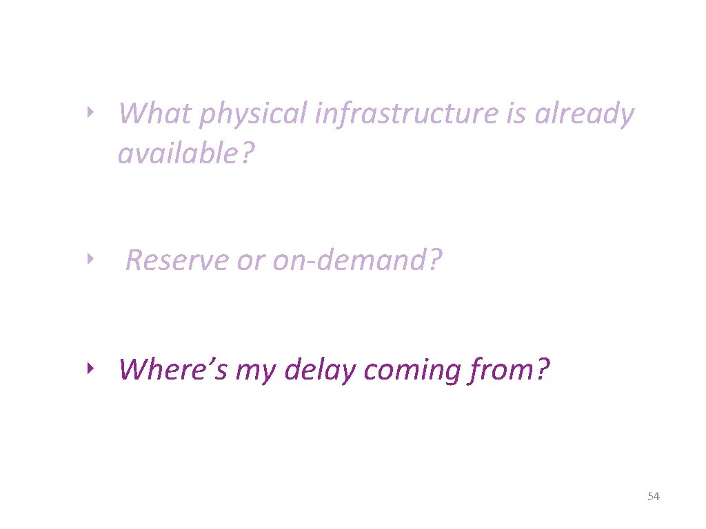 ‣ What physical infrastructure is already available? ‣ Reserve or on-demand? ‣ Where’s my