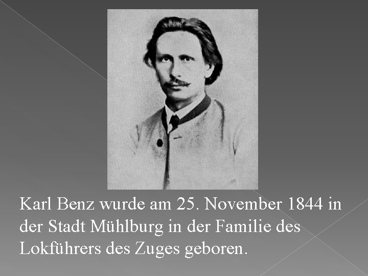 Karl Benz wurde am 25. November 1844 in der Stadt Mühlburg in der Familie