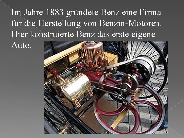 Im Jahre 1883 gründete Benz еine Firma für die Herstellung von Benzin-Motoren. Hier konstruierte