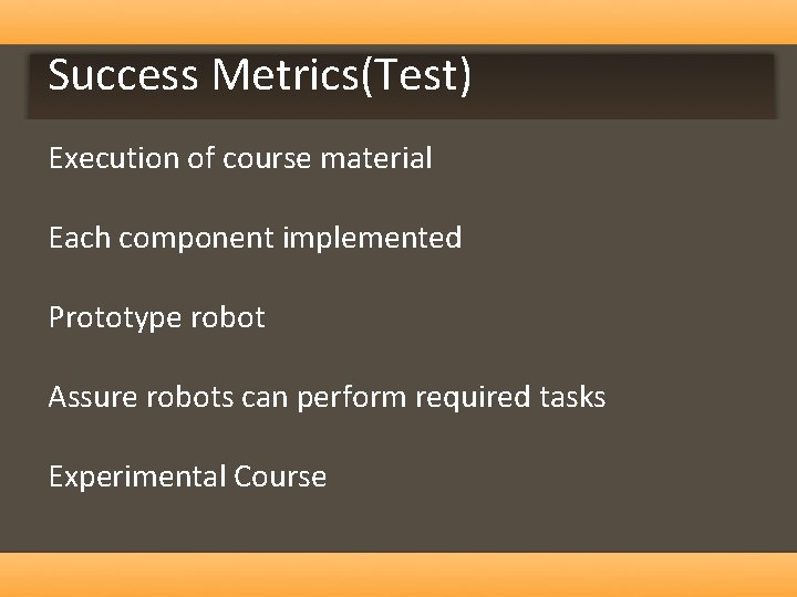 Success Metrics(Test) Execution of course material Each component implemented Prototype robot Assure robots can