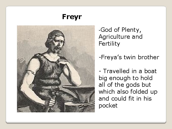 Freyr -God of Plenty, Agriculture and Fertility -Freya’s twin brother - Travelled in a