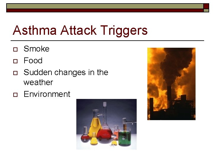 Asthma Attack Triggers o o Smoke Food Sudden changes in the weather Environment 