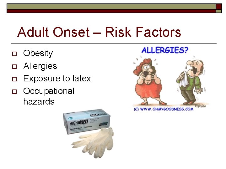 Adult Onset – Risk Factors o o Obesity Allergies Exposure to latex Occupational hazards