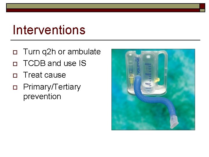 Interventions o o Turn q 2 h or ambulate TCDB and use IS Treat
