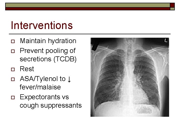 Interventions o o o Maintain hydration Prevent pooling of secretions (TCDB) Rest ASA/Tylenol to