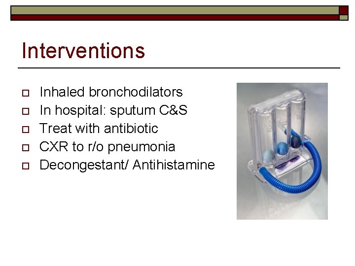 Interventions o o o Inhaled bronchodilators In hospital: sputum C&S Treat with antibiotic CXR