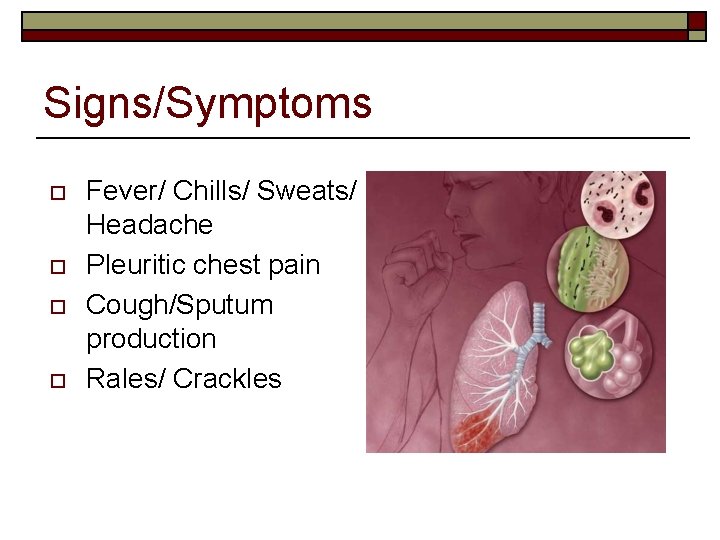 Signs/Symptoms o o Fever/ Chills/ Sweats/ Headache Pleuritic chest pain Cough/Sputum production Rales/ Crackles