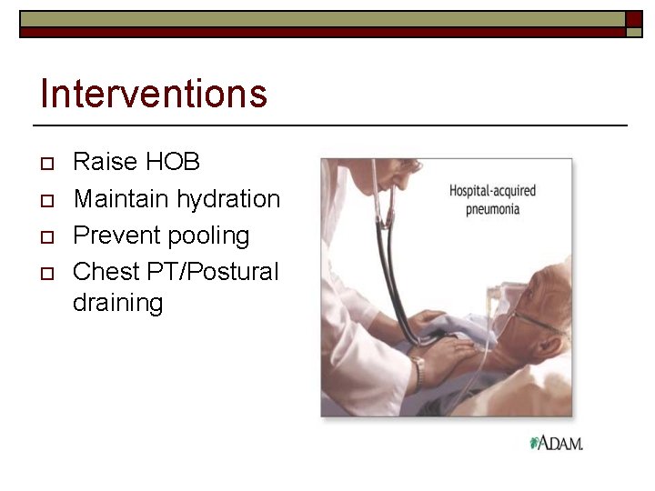 Interventions o o Raise HOB Maintain hydration Prevent pooling Chest PT/Postural draining 