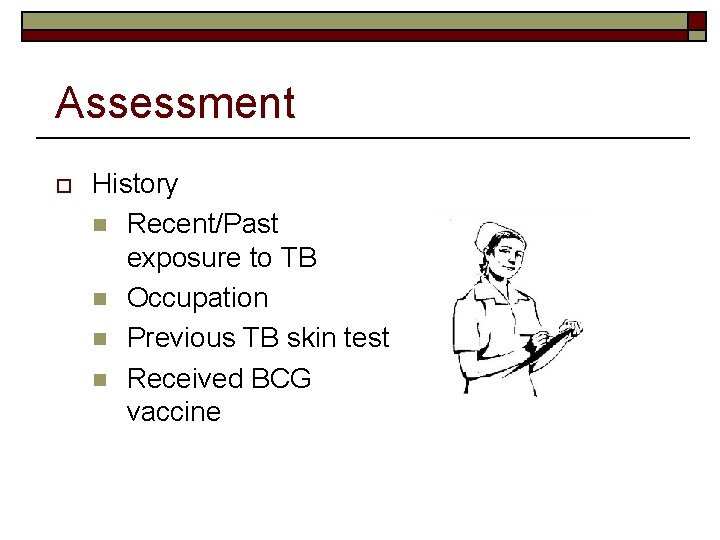 Assessment o History n Recent/Past exposure to TB n Occupation n Previous TB skin