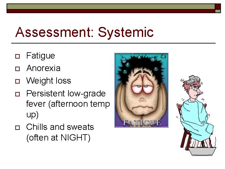 Assessment: Systemic o o o Fatigue Anorexia Weight loss Persistent low-grade fever (afternoon temp