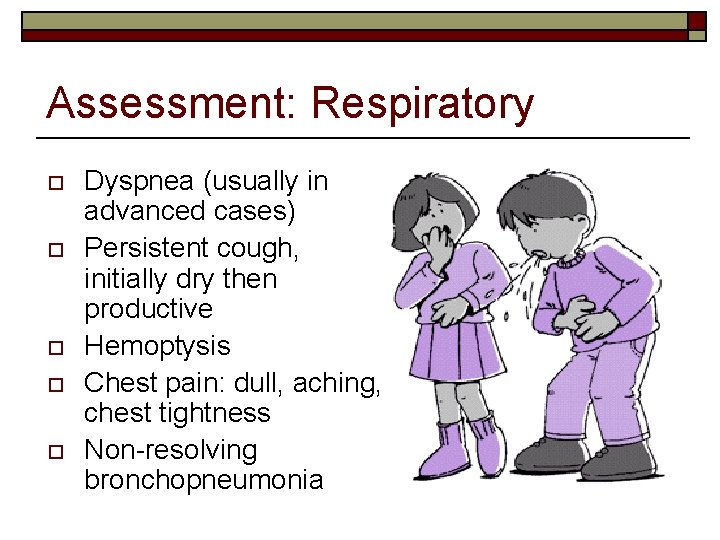 Assessment: Respiratory o o o Dyspnea (usually in advanced cases) Persistent cough, initially dry