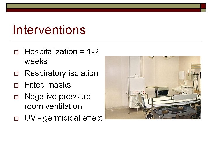Interventions o o o Hospitalization = 1 -2 weeks Respiratory isolation Fitted masks Negative