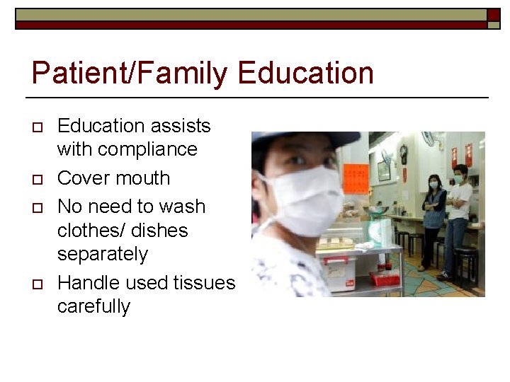 Patient/Family Education o o Education assists with compliance Cover mouth No need to wash