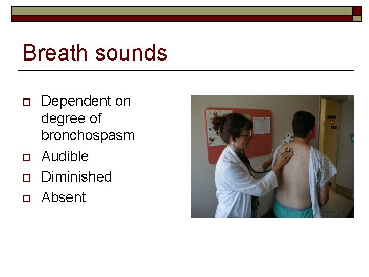 Breath sounds o o Dependent on degree of bronchospasm Audible Diminished Absent 