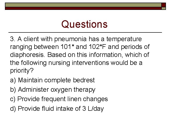 Questions 3. A client with pneumonia has a temperature ranging between 101* and 102*F