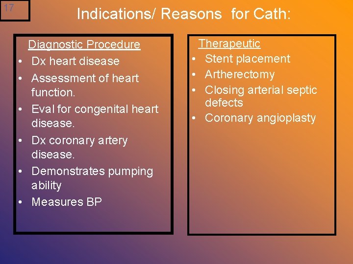 17 Indications/ Reasons for Cath: • • • Diagnostic Procedure Dx heart disease Assessment