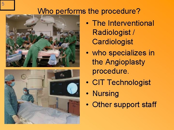 5 Who performs the procedure? • The Interventional Radiologist / Cardiologist • who specializes