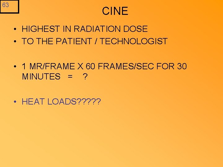 63 CINE • HIGHEST IN RADIATION DOSE • TO THE PATIENT / TECHNOLOGIST •