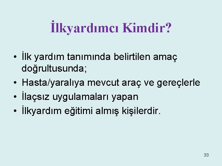 İlkyardımcı Kimdir? • İlk yardım tanımında belirtilen amaç doğrultusunda; • Hasta/yaralıya mevcut araç ve