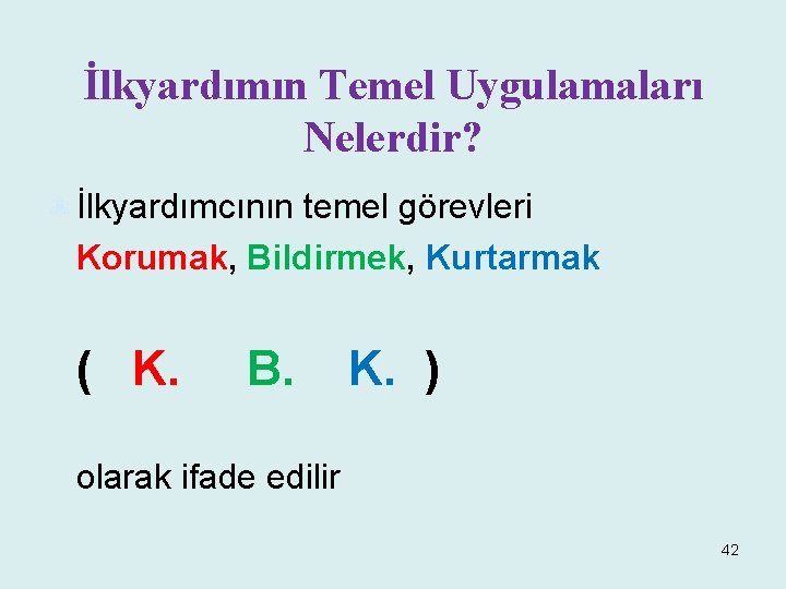 İlkyardımın Temel Uygulamaları Nelerdir? İlkyardımcının temel görevleri Korumak, Bildirmek, Kurtarmak ( K. B. K.