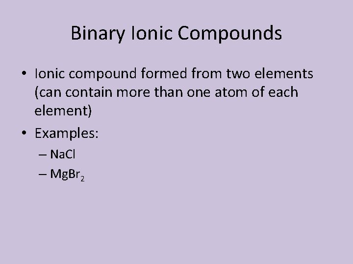 Binary Ionic Compounds • Ionic compound formed from two elements (can contain more than