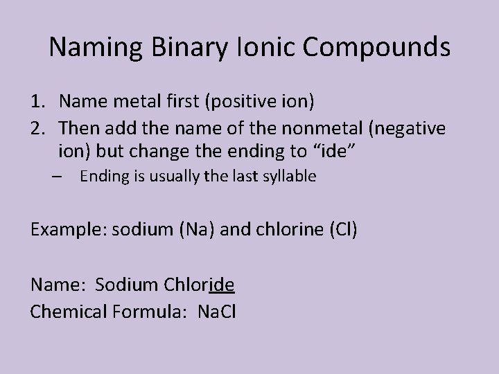 Naming Binary Ionic Compounds 1. Name metal first (positive ion) 2. Then add the