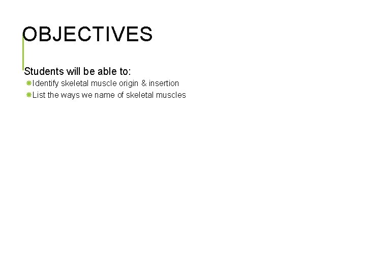 OBJECTIVES Students will be able to: Identify skeletal muscle origin & insertion List the
