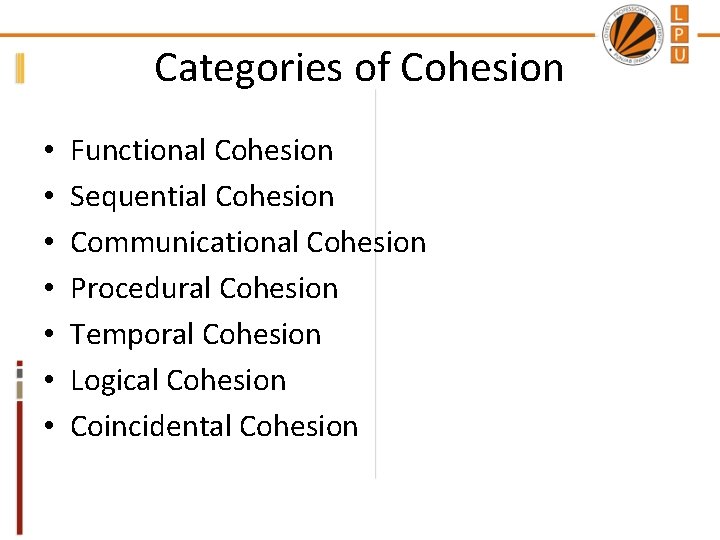 Categories of Cohesion • • Functional Cohesion Sequential Cohesion Communicational Cohesion Procedural Cohesion Temporal