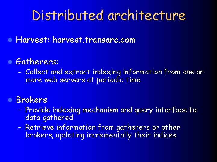 Distributed architecture l Harvest: harvest. transarc. com l Gatherers: – Collect and extract indexing