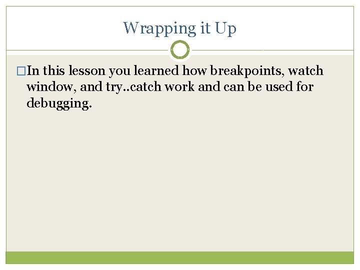 Wrapping it Up �In this lesson you learned how breakpoints, watch window, and try.